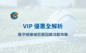 龍亨娛樂城 VIP 優惠全解析｜大獎娛樂城百萬回饋活動攻略